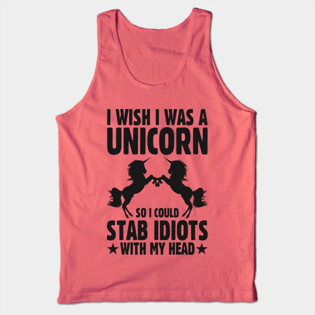 I Wish I Was a Unicorn so I Could Stab Idiots With my Head Tank Top by TwistedCharm